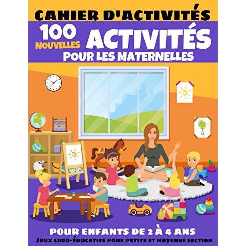 100 Nouvelles Activités Pour Les Maternelles - Cahier D'activités Pour Enfants De 2 À 4 Ans - Jeux Ludo-Éducatifs Pour Petite Et Moyenne Section (100 Activités Pour Les Maternelles)