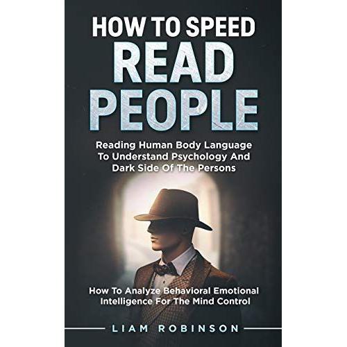 How To Speed Read People: Reading Human Body Language To Understand Psychology And Dark Side Of The Persons - How To Analyze Behavioral Emotional Intelligence For The Mind Control