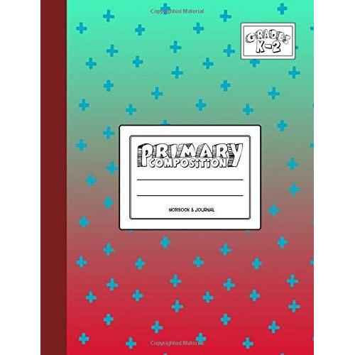 Primary Composition Notebook & Journal: Grades K-2: 100 Page Creative Writing Tablet For Kindergarten, First & Second Grade To Learn To Draw & Write: Cute & Pretty Cross Cover 106