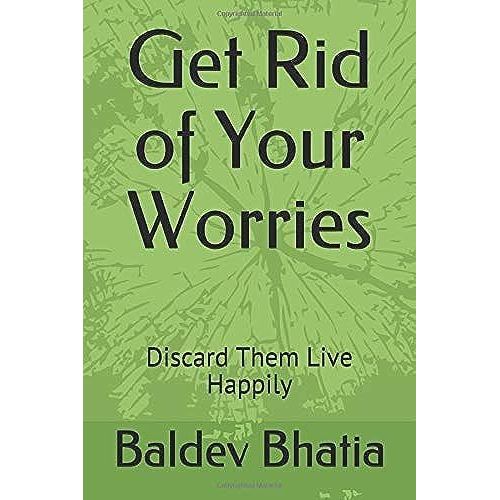Get Rid Of Your Worries: Discard Them Live Happily