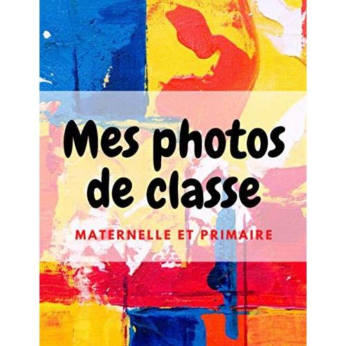 Mes Photos De Classe Maternelle Et Primaire: Mes Photos De Classe Et Mes Souvenirs D'école | Mes Photos De Classe Primaire | Photo De Classe Maternelle Primaire | Album Photo De Classe Maternelle Et P