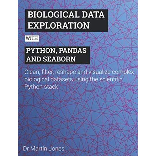 Biological Data Exploration With Python, Pandas And Seaborn: Clean, Filter, Reshape And Visualize Complex Biological Datasets Using The Scientific Python Stack