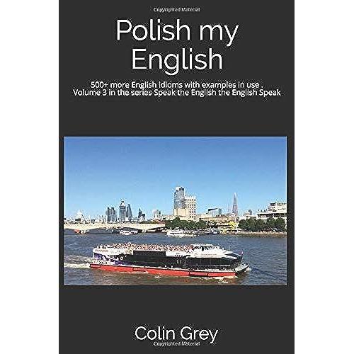 Polish My English: 500+ More English Idioms With Examples In Use - Volume 3 (Speak The English The English Speak)