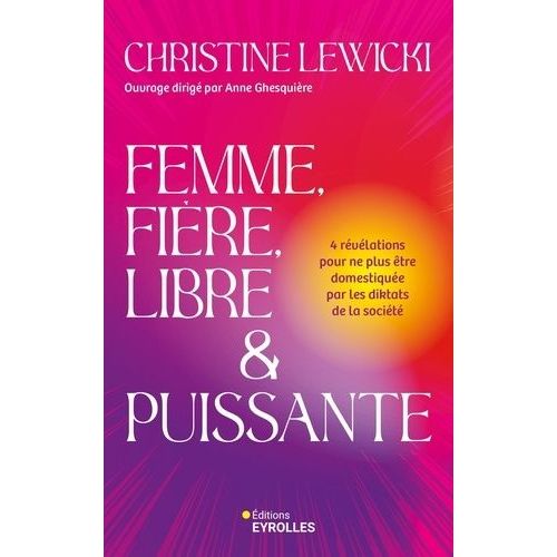 Femme, Fière, Libre Et Puissante - 4 Révélations Pour Ne Plus Être Domestiquée Par Les Diktats De La Société