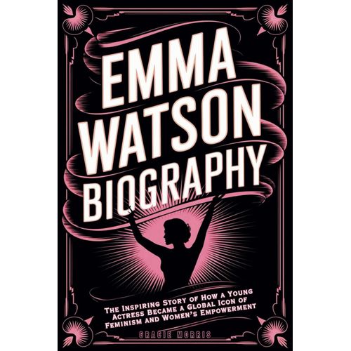 Emma Watson Biography: The Inspiring Story Of How A Young Actress Became A Global Icon Of Feminism And Womens Empowerment
