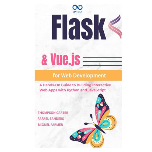 Flask & Vue.Js For Web Development: A Hands-On Guide To Building Interactive Web Apps With Python And Javascript