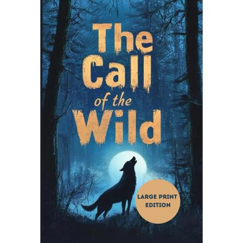 The Call Of The Wild (Large Print Edition): A Gripping Tale Of Survival, Primal Instincts, And The Call Of The Untamed Wilderness