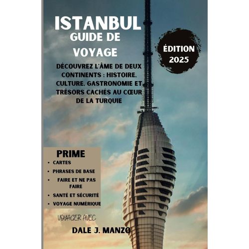 Istanbul Guide De Voyage 2025: Découvrez L'âme De Deux Continents : Histoire, Culture, Gastronomie Et Trésors Cachés Au Cur De La Turquie
