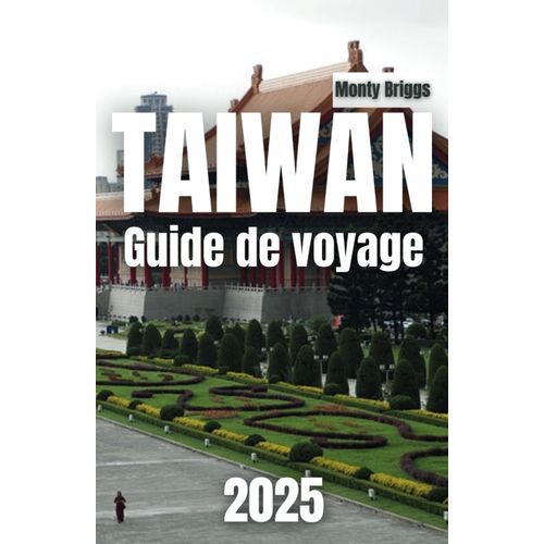 Taïwan Guide De Voyage 2025: Votre Compagnon Ultime À Travers Des Marchés Nocturnes Animés, Des Montagnes Majestueuses Et Des Trésors Culturels Intemporels (French Edition)