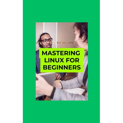 Mastering Linux For Beginners: The Essential Guide To Command Line, Security, And System Administration