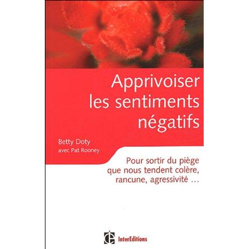 Apprivoiser Les Sentiments Négatifs - Pour Sortir Du Piège Que Nous Tendent Colère, Rancune, Agressivité,,,