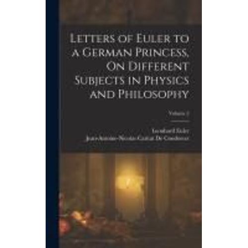 Letters Of Euler To A German Princess, On Different Subjects In Physics And Philosophy; Volume 2