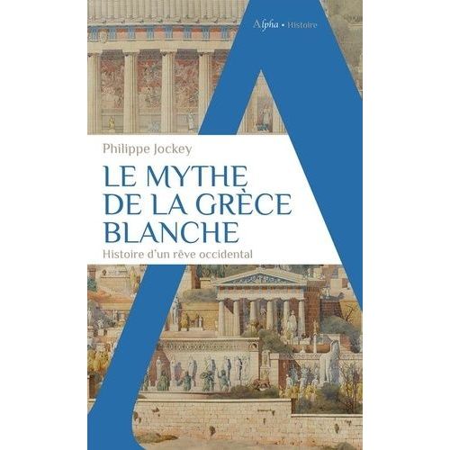 Le Mythe De La Grèce Blanche - Histoire D'un Rêve Occidental