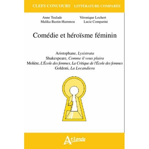 Comédie Et Héroïsme Féminin - Aristophane, Lysistrata - Shakespeare, Comme Il Vous Plaira - Molière, L'ecole Des Femmes, La Critique De L'ecole Des Femmes - Goldoni, La Locandiera