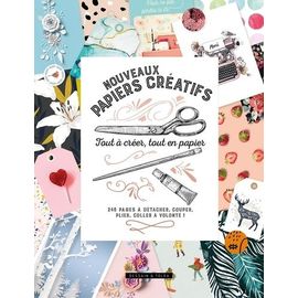 Nouveaux Papiers Créatifs - Tout À Créer, Tout En Papier - 246 Pages À Détacher, Couper, Plier, Coller À Volonté !