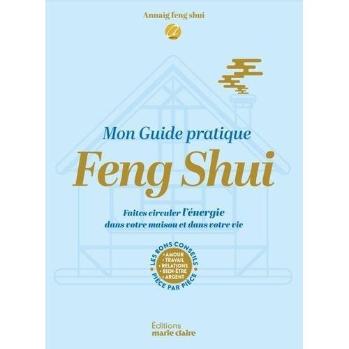 Mon Guide Pratique Feng Shui - Faites Circuler L'énergie Dans Votre Maison Et Dans Votre Vie - Les Bons Conseils Pièce Par Pièce