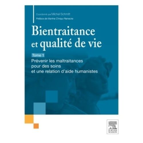 Bientraitance Et Qualité De Vie - Tome 1, Prévenir Les Maltraitance Pour Des Soins Et Une Relation D'aide Humanistes