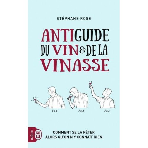 Antiguide Du Vin Et De La Vinasse - Comment Se La Péter Alors Qu'on N'y Connaît Rien