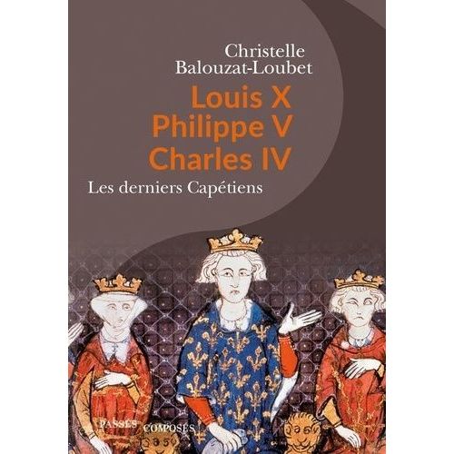 Louis X, Philippe V, Charles Iv - Les Derniers Capétiens
