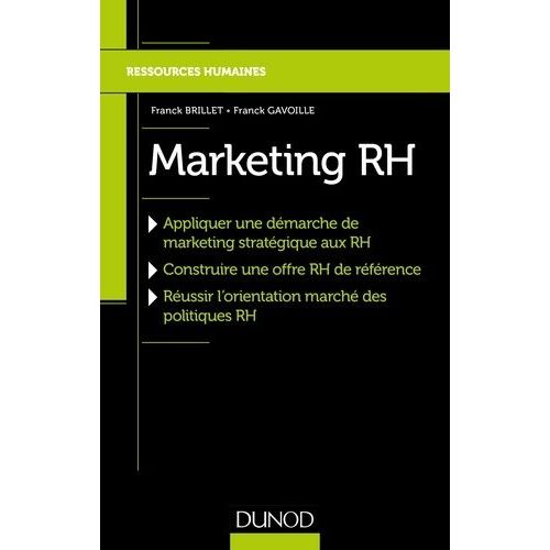 Marketing Rh - Appliquer Une Démarche De Marketing Stratégique Aux Rh, Construire Une Offre Rh De Référence, Réussir L'orientation Marché Des Politiques Rh