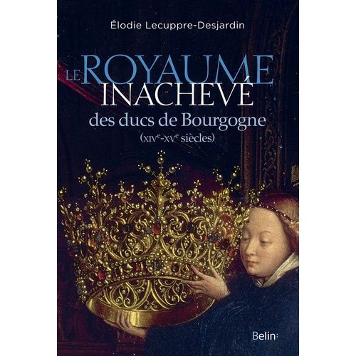 Le Royaume Inachevé Des Ducs De Bourgogne (Xive-Xve Siècles)