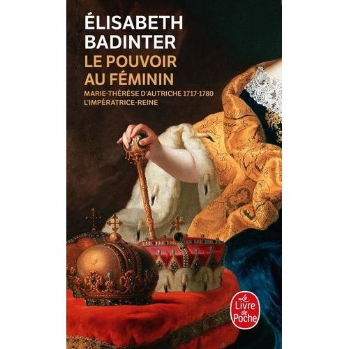 Le Pouvoir Au Féminin - Marie-Thérèse D'autriche, 1717-1780 - L'impératrice Reine