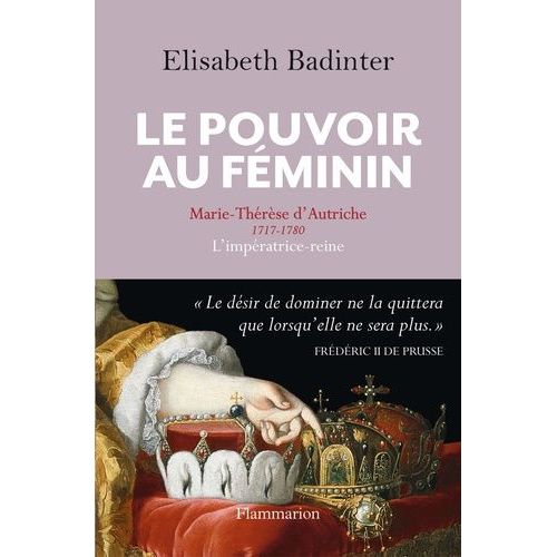 Le Pouvoir Au Féminin - Marie-Thérèse D'autriche, 1717-1780 - L'impératrice Reine