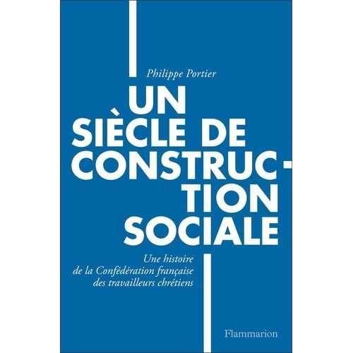 Un Siècle De Construction Sociale - Une Histoire De La Confédération Française Des Travailleurs Chrétiens