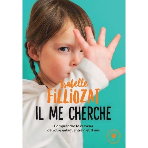 Il Me Cherche ! - Comprendre Ce Qui Se Passe Dans Le Cerveau De Votre Enfant Entre 6 Et 11 Ans