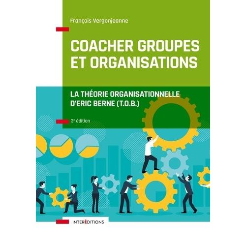 Coacher Les Groupes Et Les Organisations Avec La Théorie Organisationnelle D'eric Berne (T.O.B.)