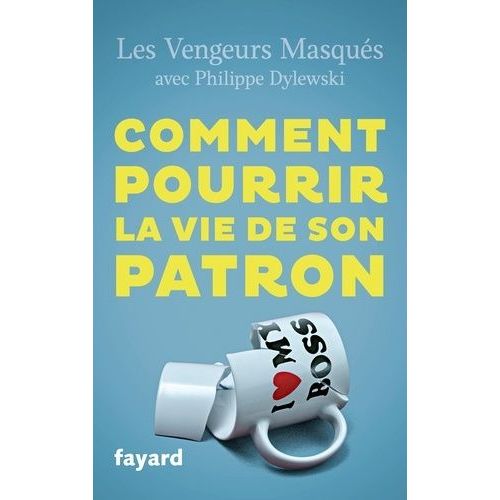 Comment Pourrir La Vie De Son Patron - 150 Façons De Se Faire Du Bien En Lui Faisant Du Mal
