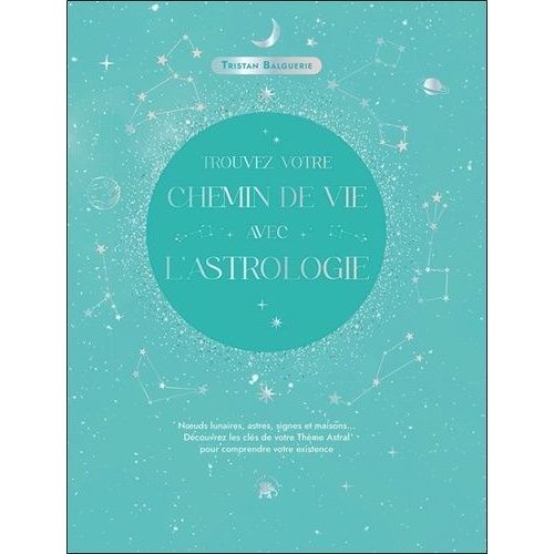 Trouvez Votre Chemin De Vie Avec L'astrologie - Noeuds Lunaires, Astres, Signes Et Maisons - Découvrez Les Clés De Votre Thème Astral Pour Comprendre Votre Existence