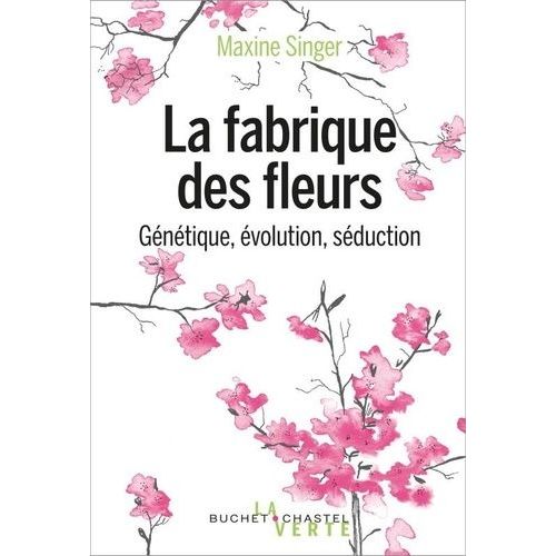La Fabrique Des Fleurs - Génétique, Évolution Et Séduction