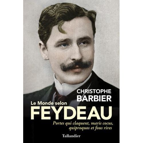 Le Monde Selon Feydeau - Portes Qui Claquent, Maris Cocus, Quiproquos Et Fous Rires