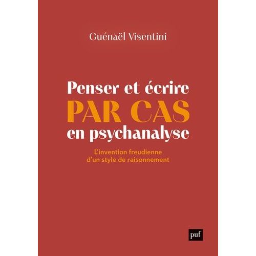 Penser Et Écrire Par Cas En Psychanalyse - L'invention Freudienne D'un Style De Raisonnement