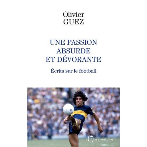 Une Passion Absurde Et Dévorante - Ecrits Sur Le Football (2014-2020)