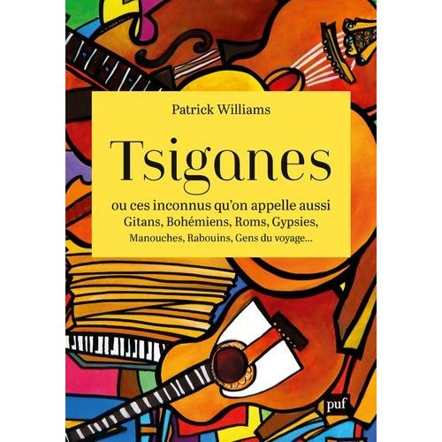 Tsiganes - Ou Ces Inconnus Qu'on Appelle Aussi Gitans, Bohémiens, Roms, Gypsies, Manouches, Rabouins, Gens Du Voyage