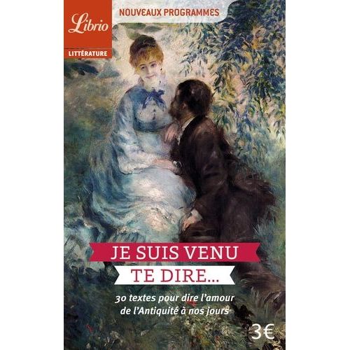Je Suis Venu Te Dire - 30 Textes Pour Dire L'amour De L'antiquité À Nos Jours