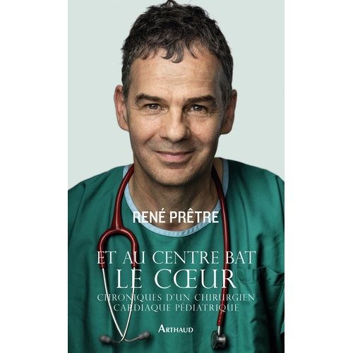 Et Au Centre Bat Le Coeur - Chroniques D'un Chirurgien Cardiaque Pédiatrique
