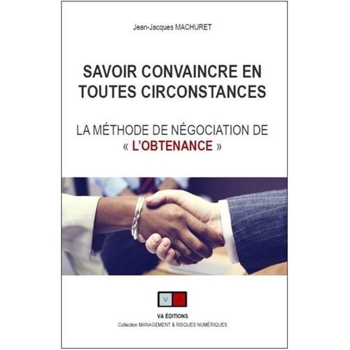 Savoir Convaincre En Toutes Circonstances - La Méthode De Négociation De "L'obtenance