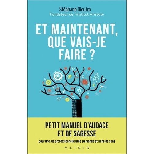Et Maintenant, Que Vais-Je Faire ? - Petit Manuel D'audace Et De Sagesse Pour Une Vie Professionnelle Utile Au Monde Et Riche De Sens