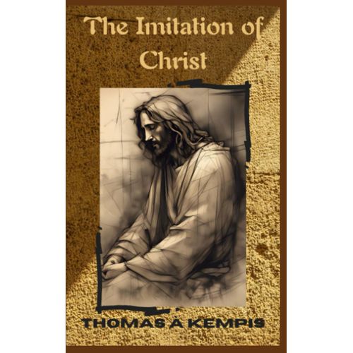 The Imitation Of Christ: 15th Century Classic Christian Devotional (Annotated)