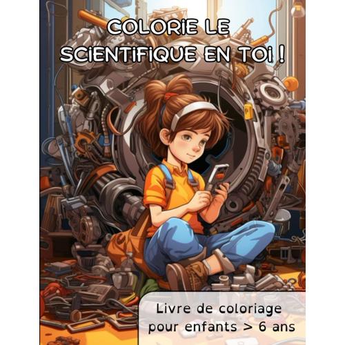 Colorie Le Scientifique En Toi !: Mon Gros Livre De Coloriage Créatif Et Éducatif Pour Enfants 6 Ans (French Edition)