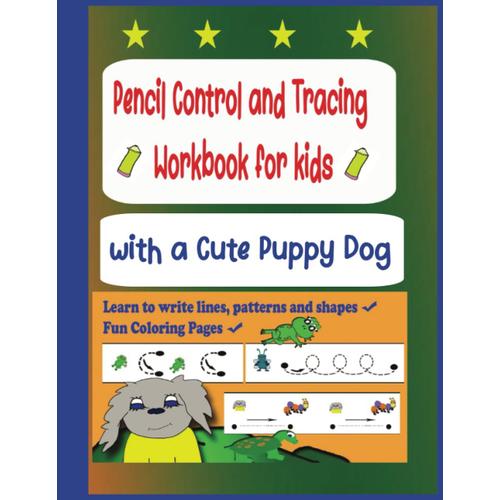 Pencil Control And Tracing Workbook For Kids With A Cute Puppy Dog: Pen / Pencil Control Practice, Tracing And Coloring Pre-Writing Skills Book For ... To Write With Fun Lines, Shapes And Patterns.