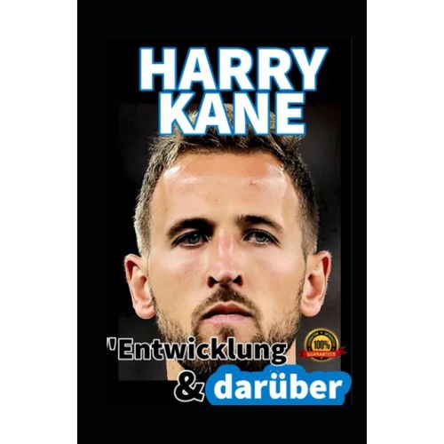Harry Kane: Entwicklung Und Darüber Die Harry Kane Chroniken - Der Genie Des Fußballtores Und Träume, Die Verweilen (German Edition)