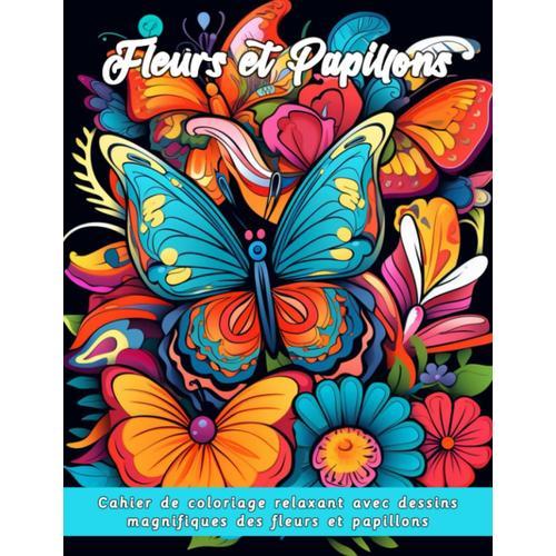Fleurs Et Papillons: Cahier De Coloriage Relaxant Avec Dessins Magnifiques Des Fleurs Et Papillons - Livre D'activité Relaxante Des Motifs Floraux À ... (Coloriage Anti-Stress) (French Edition)