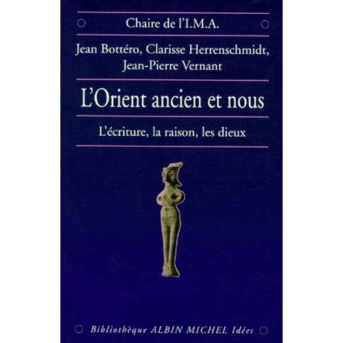 L'orient Ancien Et Nous - L'écriture, La Raison, Les Dieux