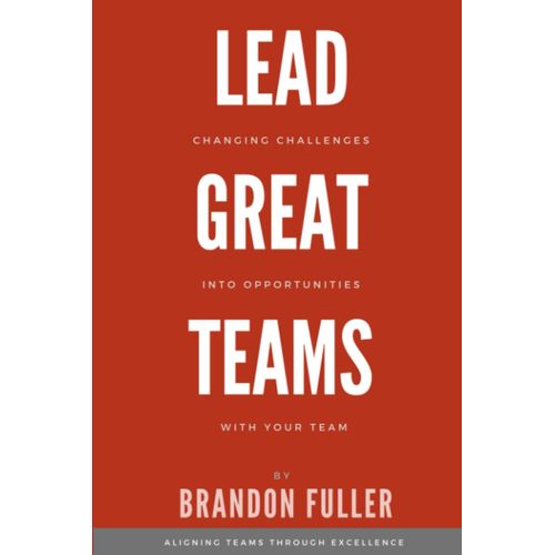 Lead Great Teams: Changing Challenges Into Opportunities With Your Team