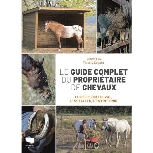 Le Guide Complet Du Propriétaire De Chevaux - Choisir Son Cheval, L'installer, L'entretenir