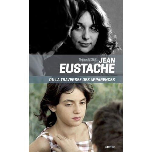 Jean Eustache Ou La Traversée Des Apparences - Essai Sur Le Cinéma Et Les Puissances Du Faux